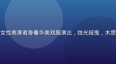 古代戏剧舞台上女性表演者身着华美戏服演出，烛光摇曳，木质舞台充满历史感
