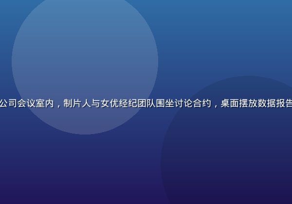 现代化影视制作公司会议室内，制片人与女优经纪团队围坐讨论合约，桌面摆放数据报告，专业商务氛围